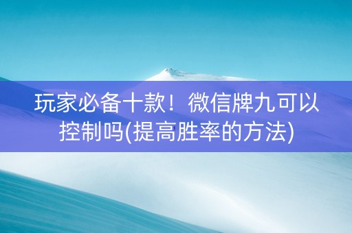 玩家必备十款！微信牌九可以控制吗(提高胜率的方法)