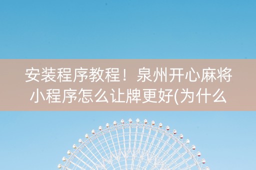 安装程序教程！泉州开心麻将小程序怎么让牌更好(为什么一直输)
