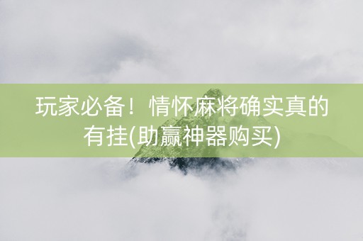 玩家必备！情怀麻将确实真的有挂(助赢神器购买)