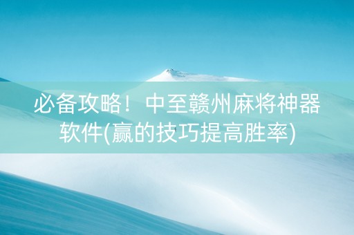 必备攻略！中至赣州麻将神器软件(赢的技巧提高胜率)