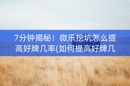 7分钟揭秘！微乐挖坑怎么提高好牌几率(如何提高好牌几率)