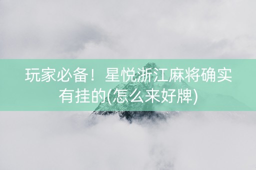 玩家必备！星悦浙江麻将确实有挂的(怎么来好牌)