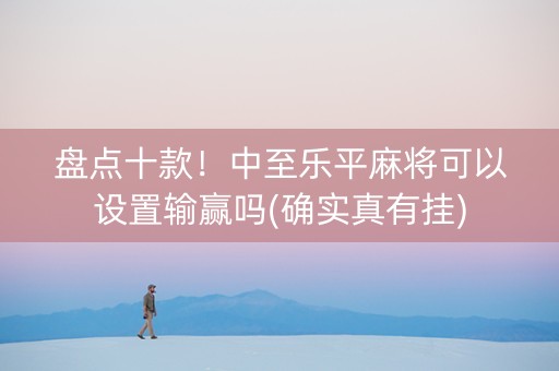 盘点十款！中至乐平麻将可以设置输赢吗(确实真有挂)