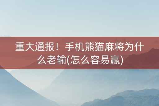 重大通报！手机熊猫麻将为什么老输(怎么容易赢)