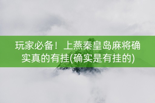 玩家必备！上燕秦皇岛麻将确实真的有挂(确实是有挂的)
