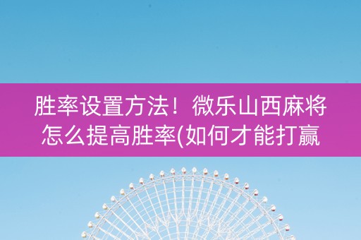 胜率设置方法！微乐山西麻将怎么提高胜率(如何才能打赢)
