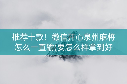 推荐十款！微信开心泉州麻将怎么一直输(要怎么样拿到好牌)