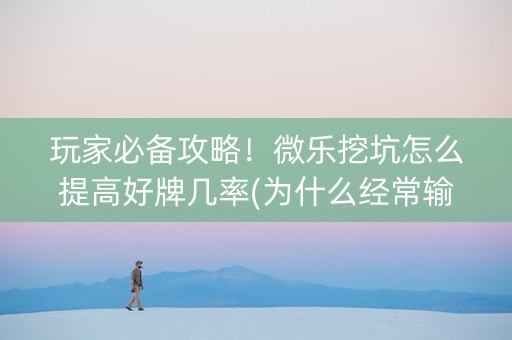 玩家必备攻略！微乐挖坑怎么提高好牌几率(为什么经常输)
