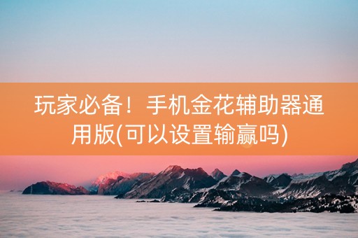 玩家必备！手机金花辅助器通用版(可以设置输赢吗)
