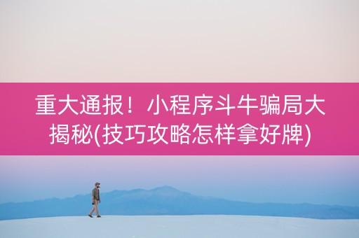 重大通报！小程序斗牛骗局大揭秘(技巧攻略怎样拿好牌)