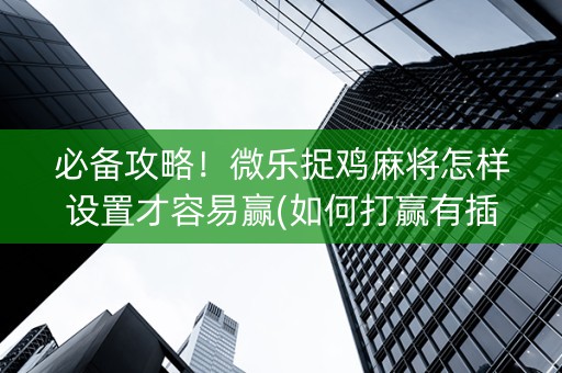必备攻略！微乐捉鸡麻将怎样设置才容易赢(如何打赢有插件吗)