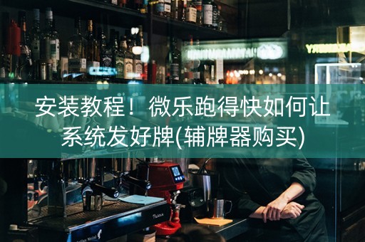 安装教程！微乐跑得快如何让系统发好牌(辅牌器购买)