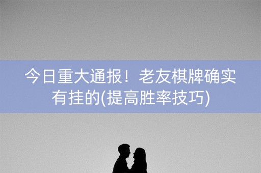 今日重大通报！老友棋牌确实有挂的(提高胜率技巧)