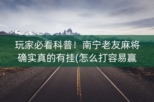 玩家必看科普！南宁老友麻将确实真的有挂(怎么打容易赢)