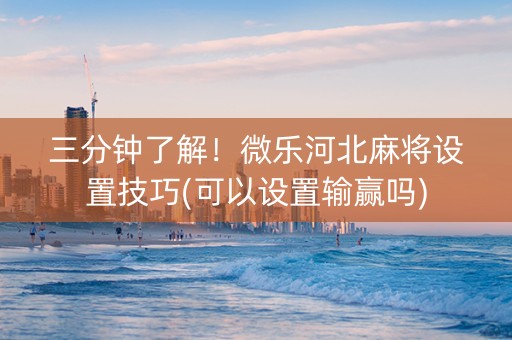 三分钟了解！微乐河北麻将设置技巧(可以设置输赢吗)