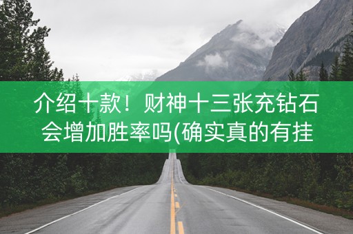 介绍十款！财神十三张充钻石会增加胜率吗(确实真的有挂)