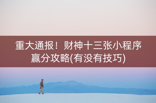 重大通报！财神十三张小程序赢分攻略(有没有技巧)