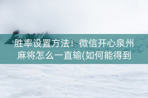 胜率设置方法！微信开心泉州麻将怎么一直输(如何能得到好牌)