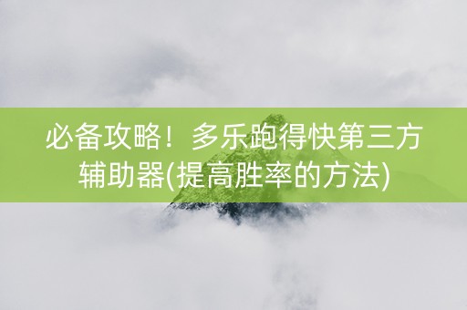 必备攻略！多乐跑得快第三方辅助器(提高胜率的方法)