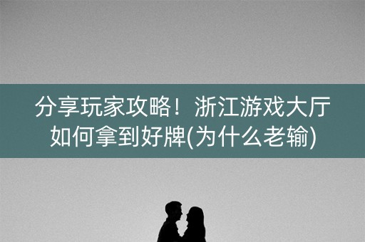 分享玩家攻略！浙江游戏大厅如何拿到好牌(为什么老输)