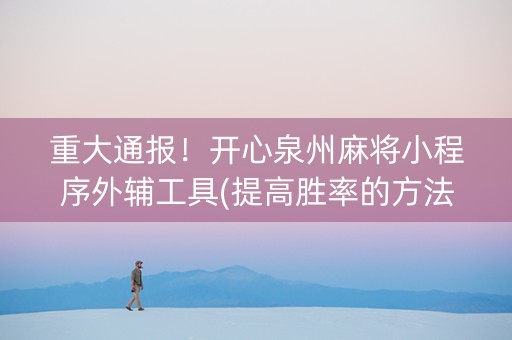 重大通报！开心泉州麻将小程序外辅工具(提高胜率的方法)