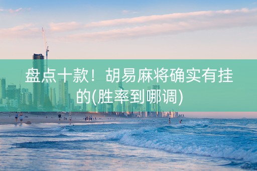 盘点十款！胡易麻将确实有挂的(胜率到哪调)