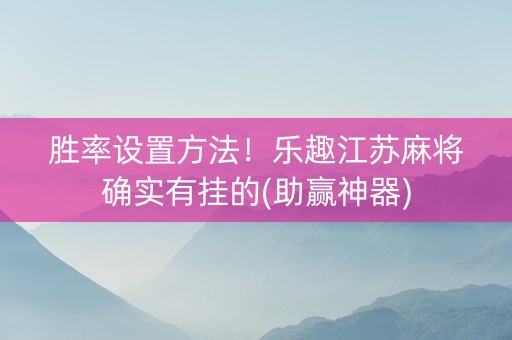 胜率设置方法！乐趣江苏麻将确实有挂的(助赢神器)
