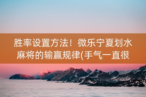 胜率设置方法！微乐宁夏划水麻将的输赢规律(手气一直很差)