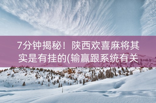 7分钟揭秘！陕西欢喜麻将其实是有挂的(输赢跟系统有关系吗)