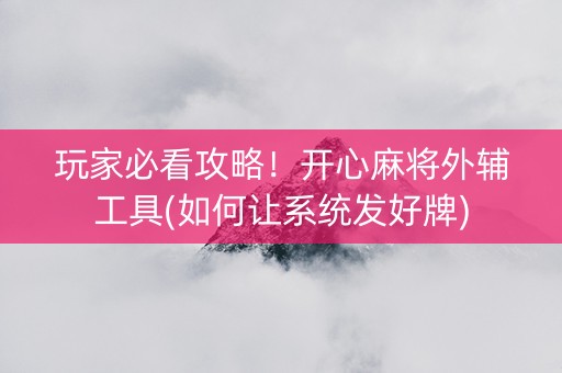 玩家必看攻略！开心麻将外辅工具(如何让系统发好牌)