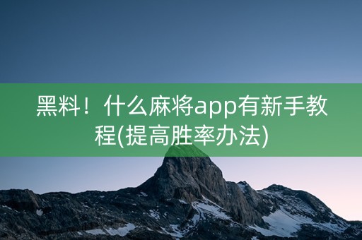 黑料！什么麻将app有新手教程(提高胜率办法)