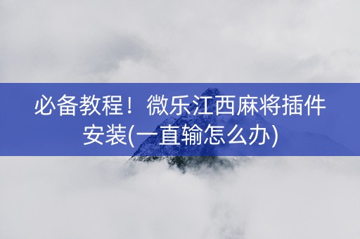 必备教程！微乐江西麻将插件安装(一直输怎么办)