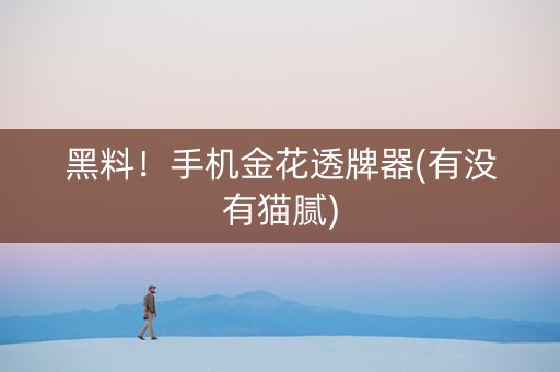 黑料！手机金花透牌器(有没有猫腻)