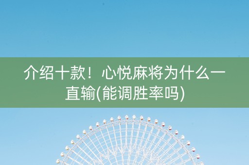 介绍十款！心悦麻将为什么一直输(能调胜率吗)