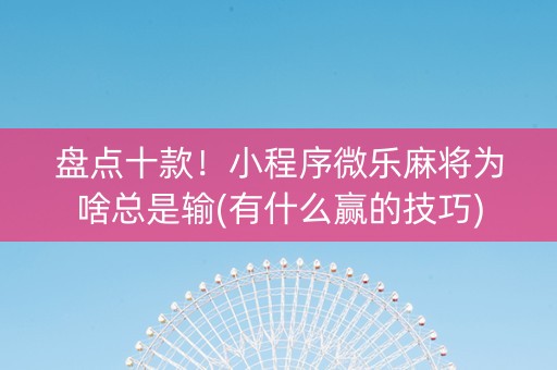 盘点十款！小程序微乐麻将为啥总是输(有什么赢的技巧)