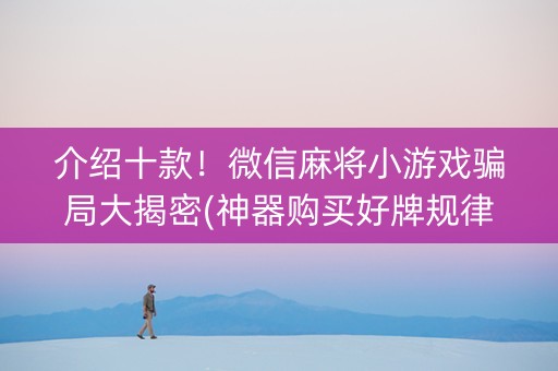 介绍十款！微信麻将小游戏骗局大揭密(神器购买好牌规律)