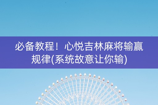 必备教程！心悦吉林麻将输赢规律(系统故意让你输)