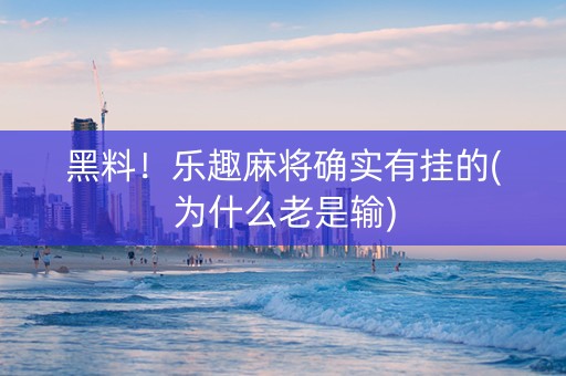 黑料！乐趣麻将确实有挂的(为什么老是输)