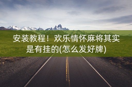 安装教程！欢乐情怀麻将其实是有挂的(怎么发好牌)