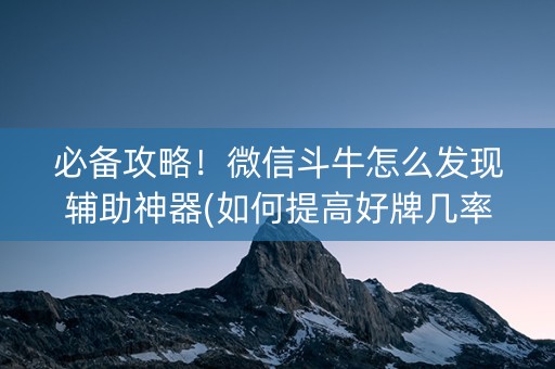 必备攻略！微信斗牛怎么发现辅助神器(如何提高好牌几率)