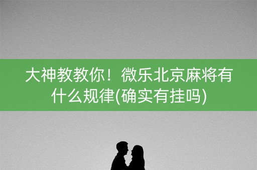 大神教教你！微乐北京麻将有什么规律(确实有挂吗)