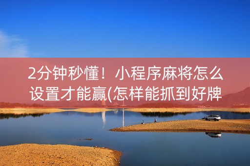 2分钟秒懂！小程序麻将怎么设置才能赢(怎样能抓到好牌)