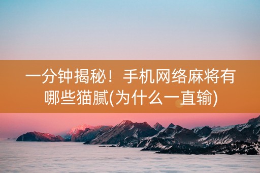 一分钟揭秘！手机网络麻将有哪些猫腻(为什么一直输)