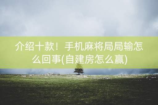 介绍十款！手机麻将局局输怎么回事(自建房怎么赢)