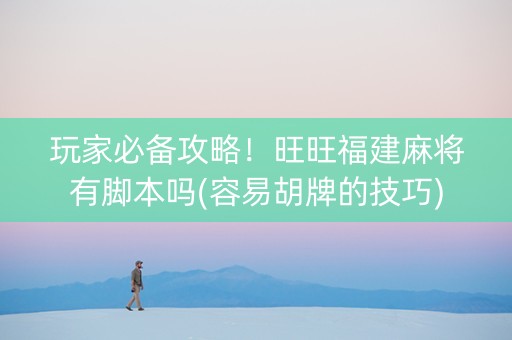 玩家必备攻略！旺旺福建麻将有脚本吗(容易胡牌的技巧)