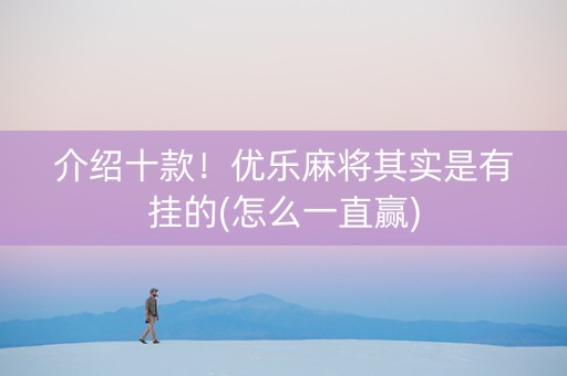 介绍十款！优乐麻将其实是有挂的(怎么一直赢)