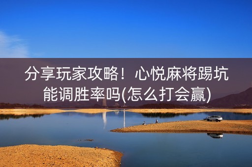 分享玩家攻略！心悦麻将踢坑能调胜率吗(怎么打会赢)