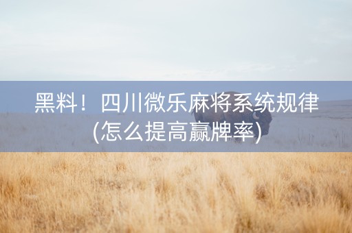 黑料！四川微乐麻将系统规律(怎么提高赢牌率)