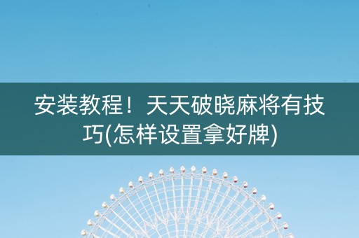 安装教程！天天破晓麻将有技巧(怎样设置拿好牌)
