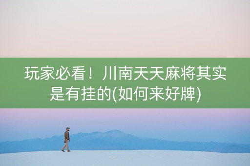 玩家必看！川南天天麻将其实是有挂的(如何来好牌)